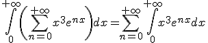 \Bigint_{0}^{+\infty}\(\Bigsum_{n=0}^{+\infty}x^3e^{nx}\)dx=\Bigsum_{n=0}^{+\infty}\Bigint_{0}^{+\infty}x^3e^{nx}dx